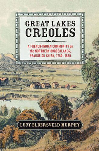 Cover image for Great Lakes Creoles: A French-Indian Community on the Northern Borderlands, Prairie du Chien, 1750-1860