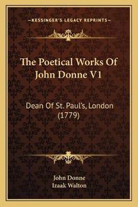 Cover image for The Poetical Works of John Donne V1: Dean of St. Paul's, London (1779)