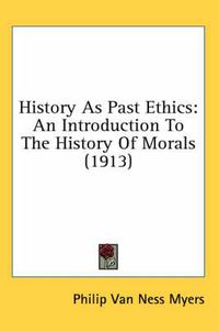 Cover image for History as Past Ethics: An Introduction to the History of Morals (1913)