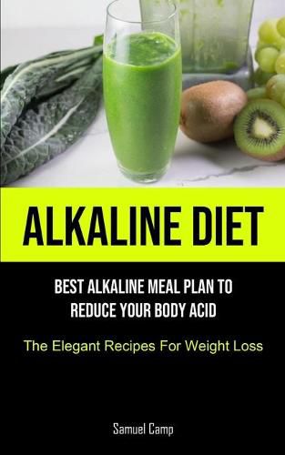 Cover image for Alkaline Diet: Best Alkaline Meal Plan To Reduce Your Body Acid (The Elegant Recipes For Weight Loss)