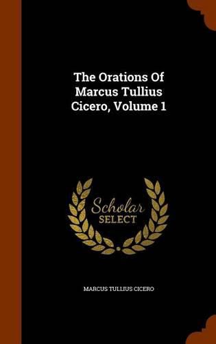 The Orations of Marcus Tullius Cicero, Volume 1