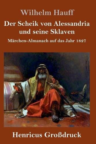 Der Scheik von Alessandria und seine Sklaven (Grossdruck): Marchen-Almanach auf das Jahr 1827