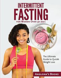 Cover image for Intermittent Fasting for Women Over 50 2021: The Ultimate Guide to Quickk Weight Loss