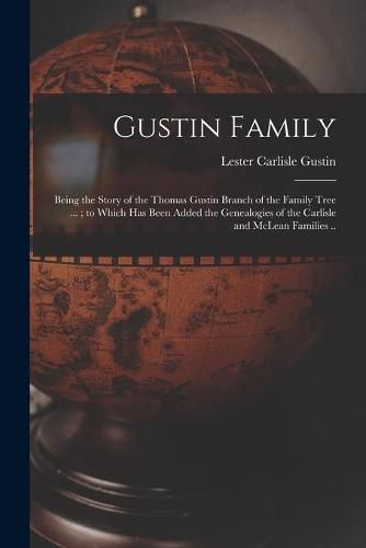 Cover image for Gustin Family; Being the Story of the Thomas Gustin Branch of the Family Tree ...; to Which Has Been Added the Genealogies of the Carlisle and McLean Families ..