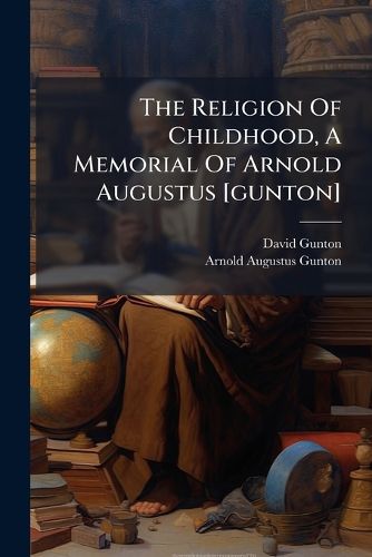 Cover image for The Religion Of Childhood, A Memorial Of Arnold Augustus [gunton]