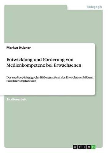 Cover image for Entwicklung und Foerderung von Medienkompetenz bei Erwachsenen: Der medienpadagogische Bildungsauftrag der Erwachsenenbildung und ihrer Institutionen