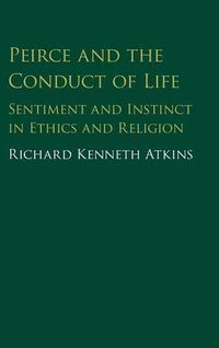 Cover image for Peirce and the Conduct of Life: Sentiment and Instinct in Ethics and Religion