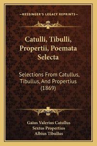 Cover image for Catulli, Tibulli, Propertii, Poemata Selecta: Selections from Catullus, Tibullus, and Propertius (1869)