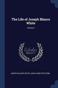 Cover image for The Life of Joseph Blanco White; Volume 3