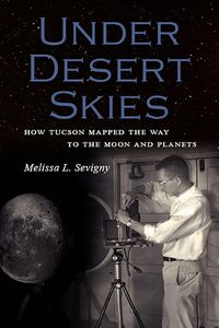 Cover image for Under Desert Skies: How Tucson Mapped the Way to the Moon and Planets