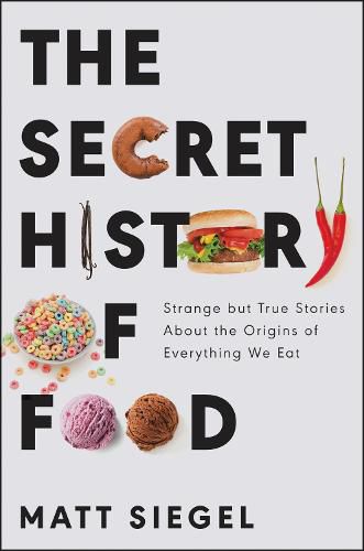 Cover image for The Secret History of Food: Strange But True Stories about the Origins of Everything We Eat