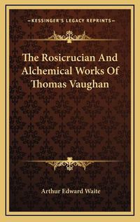 Cover image for The Rosicrucian and Alchemical Works of Thomas Vaughan