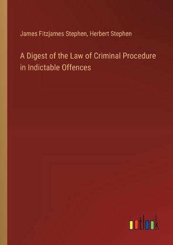 A Digest of the Law of Criminal Procedure in Indictable Offences