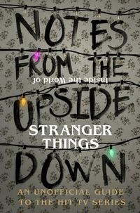 Cover image for Notes From the Upside Down - Inside the World of Stranger Things: An Unofficial Handbook to the Hit TV Series