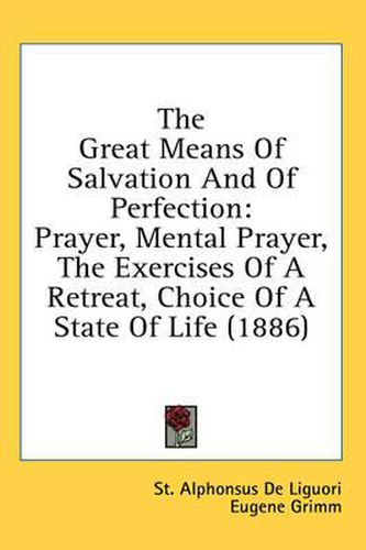 The Great Means of Salvation and of Perfection: Prayer, Mental Prayer, the Exercises of a Retreat, Choice of a State of Life (1886)