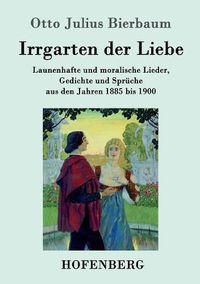 Cover image for Irrgarten der Liebe: Launenhafte und moralische Lieder, Gedichte und Spruche aus den Jahren 1885 bis 1900