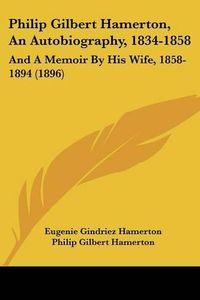 Cover image for Philip Gilbert Hamerton, an Autobiography, 1834-1858: And a Memoir by His Wife, 1858-1894 (1896)