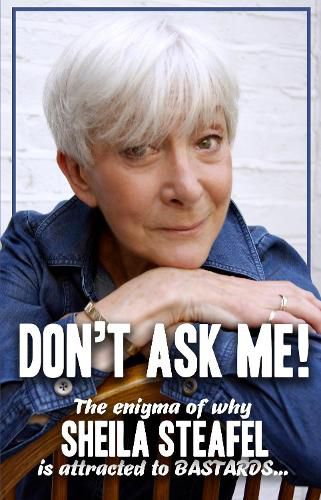 Cover image for Don't Ask Me: The Enigma of why Sheila steafel is attracted to Bastards!