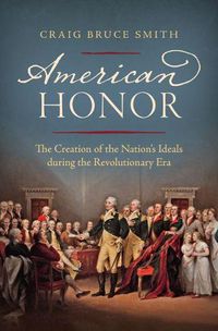 Cover image for American Honor: The Creation of the Nation's Ideals during the Revolutionary Era