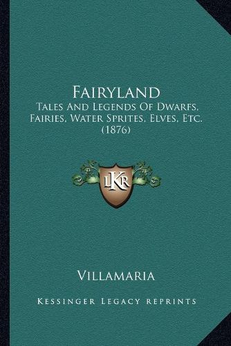 Cover image for Fairyland: Tales and Legends of Dwarfs, Fairies, Water Sprites, Elves, Etc. (1876)