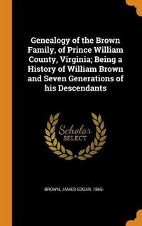 Cover image for Genealogy of the Brown Family, of Prince William County, Virginia; Being a History of William Brown and Seven Generations of His Descendants