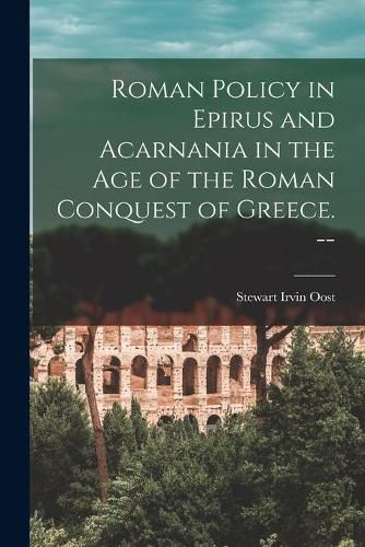 Cover image for Roman Policy in Epirus and Acarnania in the Age of the Roman Conquest of Greece. --