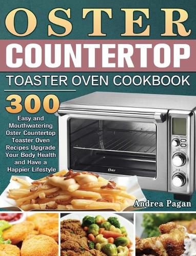 Cover image for Oster Countertop Toaster Oven Cookbook: 300 Easy and Mouthwatering Oster Countertop Toaster Oven Recipes Upgrade Your Body Health and Have a Happier Lifestyle