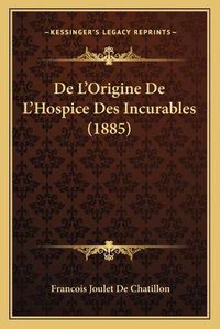 Cover image for de L'Origine de L'Hospice Des Incurables (1885)