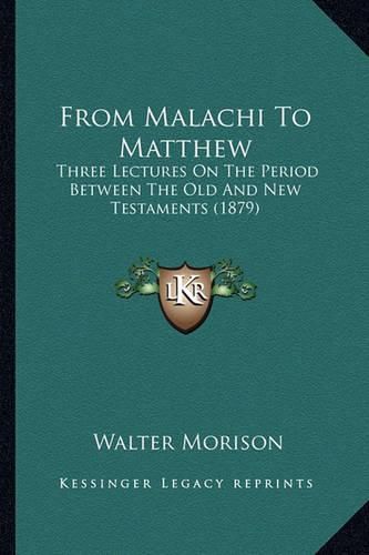 Cover image for From Malachi to Matthew: Three Lectures on the Period Between the Old and New Testaments (1879)