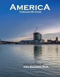 Cover image for America Through My Eyes: A Collection by John Bannister, Ph.D.