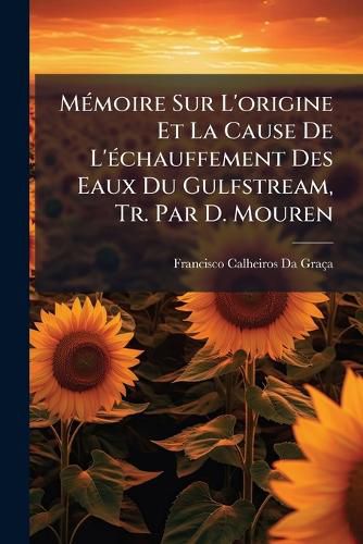 Cover image for Mmoire Sur L'Origine Et La Cause de L'Chauffement Des Eaux Du Gulfstream, Tr. Par D. Mouren