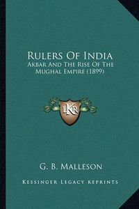 Cover image for Rulers of India Rulers of India: Akbar and the Rise of the Mughal Empire (1899) Akbar and the Rise of the Mughal Empire (1899)