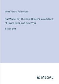 Cover image for Nat Wolfe; Or, The Gold Hunters, A romance of Pike's Peak and New York