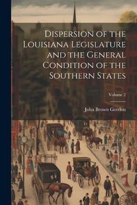 Cover image for Dispersion of the Louisiana Legislature and the General Condition of the Southern States; Volume 2