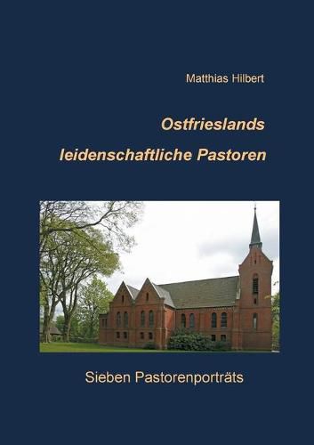 Ostfrieslands leidenschaftliche Pastoren: Sieben Pastorenportrats