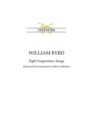 William Byrd: Eight Fragmentary Songs: from Edward Paston's Lute-Book GB-Lbl Add. MS 31992 edited and reconstructed by Andrew Johnstone