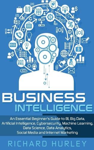Cover image for Business Intelligence: An Essential Beginner's Guide to BI, Big Data, Artificial Intelligence, Cybersecurity, Machine Learning, Data Science, Data Analytics, Social Media and Internet Marketing