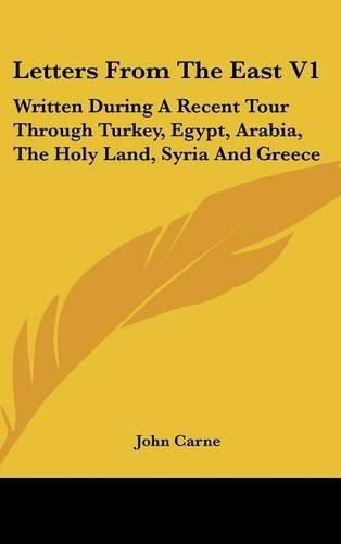 Cover image for Letters from the East V1: Written During a Recent Tour Through Turkey, Egypt, Arabia, the Holy Land, Syria and Greece