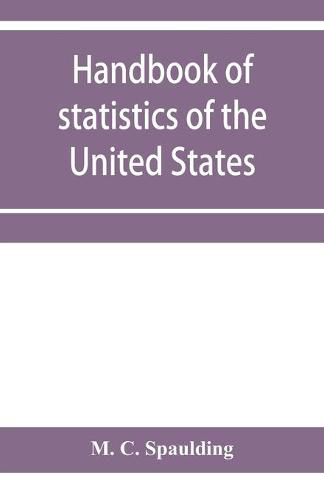 Cover image for Handbook of statistics of the United States; A record of Administrations and Events, from the organization of the United State Government to the present time. Comprising brief biographical data of the presidents, Cabinet Officers, the Signers of the Declar