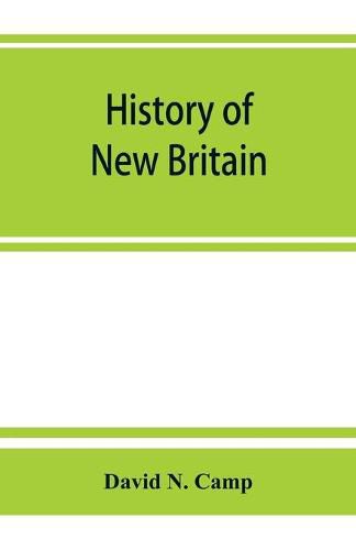 History of New Britain, with sketches of Farmington and Berlin, Connecticut. 1640-1889