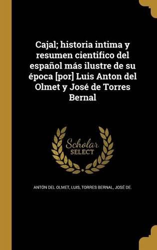 Cover image for Cajal; historia intima y resumen cientifico del espanol mas ilustre de su epoca [por] Luis Anton del Olmet y Jose de Torres Bernal
