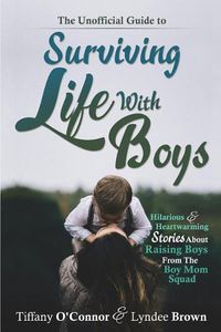 Cover image for The Unofficial Guide to Surviving Life With Boys: Hilarious & Heartwarming Stories About Raising Boys From The Boymom Squad