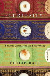 Cover image for Curiosity: How Science Became Interested in Everything