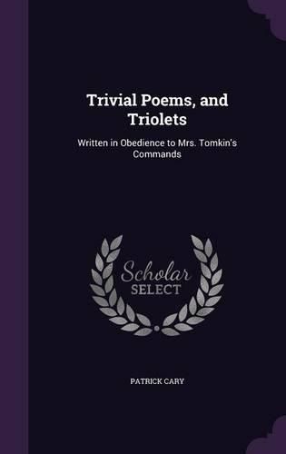 Cover image for Trivial Poems, and Triolets: Written in Obedience to Mrs. Tomkin's Commands