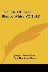 Cover image for The Life of Joseph Blanco White V2 (1845)