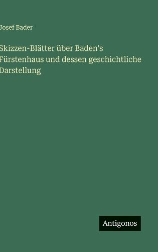 Cover image for Skizzen-Blaetter ueber Baden's Fuerstenhaus und dessen geschichtliche Darstellung