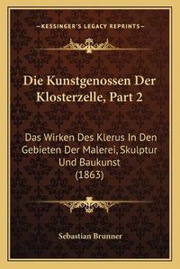 Cover image for Die Kunstgenossen Der Klosterzelle, Part 2: Das Wirken Des Klerus in Den Gebieten Der Malerei, Skulptur Und Baukunst (1863)