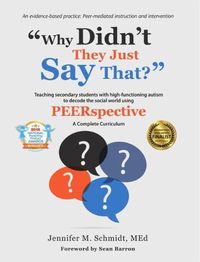 Cover image for Why Didn't They Just Say That?: Teaching Secondary Students with High-Functioning Autism to Decode the Social World Using PEERspective: A Complete Curriculum