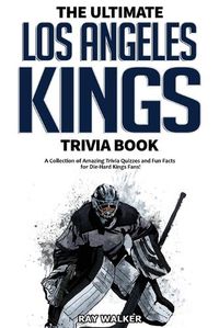 Cover image for The Ultimate Los Angeles Kings Trivia Book: A Collection of Amazing Trivia Quizzes and Fun Facts for Die-Hard Kings Fans!