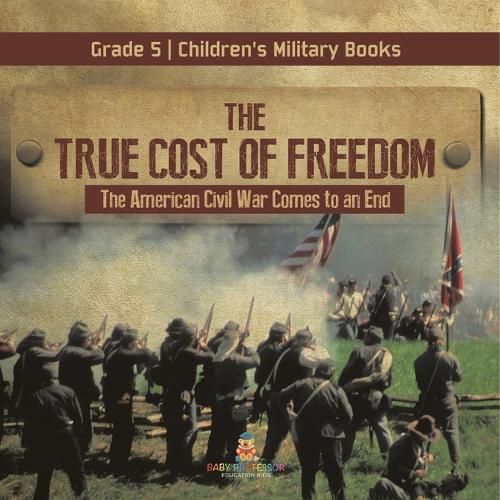 Cover image for The True Cost of Freedom The American Civil War Comes to an End Grade 5 Children's Military Books